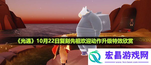光遇欢迎动作升级特效什么样10月22日复刻先祖欢迎动作升级特效欣赏