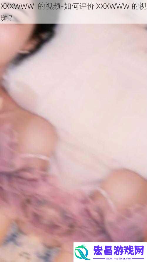 XXXWWW的视频如何评价XXXWWW的视频
