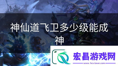 神仙道飞卫多少级能成神