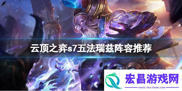 云顶之弈s7五法瑞兹怎么玩s7五法瑞兹阵容推荐