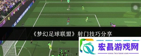 梦幻足球联盟射门技巧分享