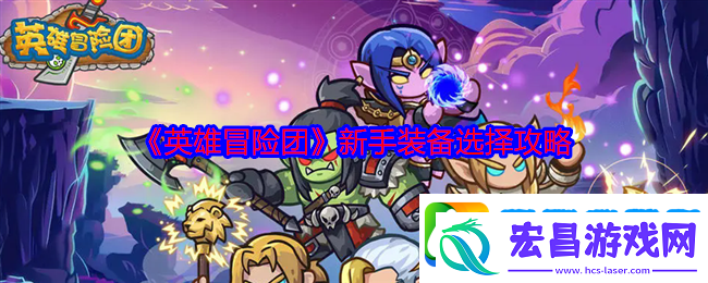 英雄冒险团新手装备选择攻略