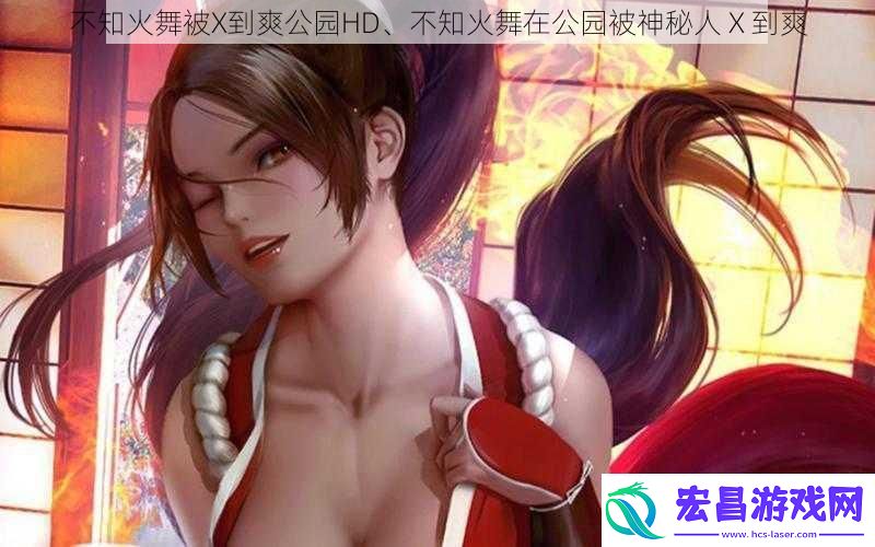 不知火舞被X到爽公园HD、不知火舞在公园被神秘人