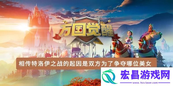 相传特洛伊之战的起因是双方为了争夺哪位美女