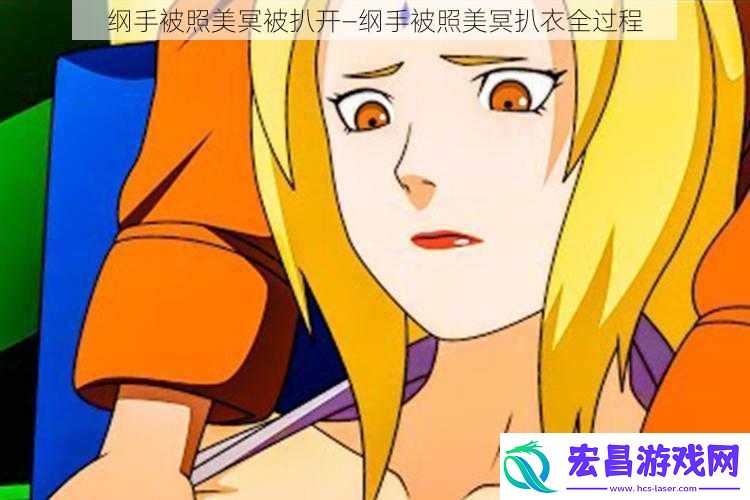纲手被照美冥被扒开—纲手被照美冥扒衣全过程