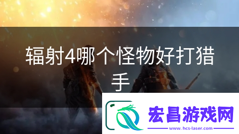 辐射4哪个怪物好打猎手