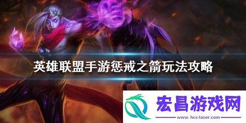 英雄联盟手游惩戒之箭韦鲁斯怎么玩英雄联盟手游惩戒之箭韦鲁斯玩法攻略