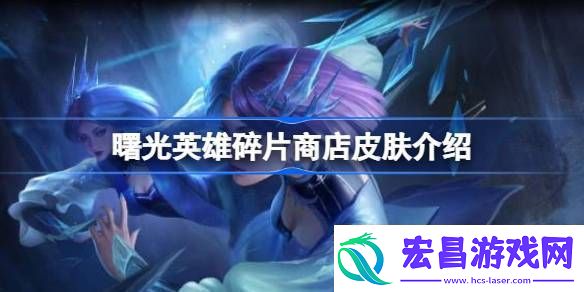 曙光英雄碎片商店有哪些皮肤曙光英雄碎片商店皮肤介绍