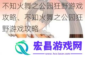 不知火舞之公园狂野游戏攻略、不知火舞之公园狂野游戏攻略