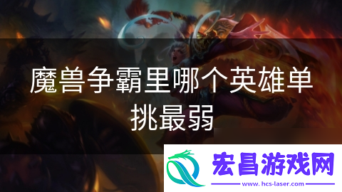 魔兽争霸里哪个英雄单挑最弱