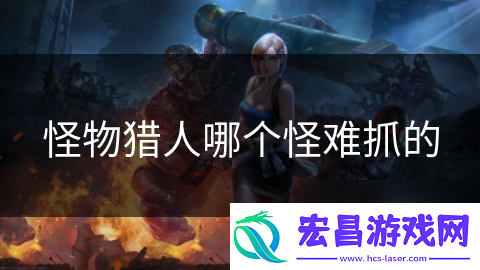 怪物猎人哪个怪难抓的