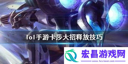 英雄联盟手游卡莎大招怎么释放英雄联盟手游卡莎大招释放技巧