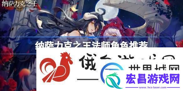 纳萨力克之王法师角色推荐
