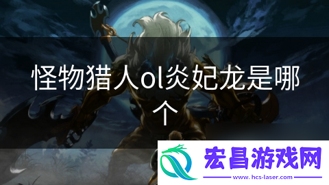 怪物猎人ol炎妃龙是哪个
