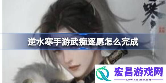 逆水寒手游武痴逐愿怎么完成