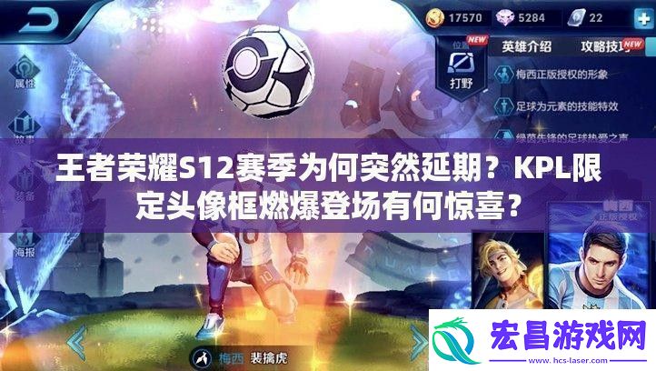 王者荣耀S12赛季为何突然延期KPL限定头像框燃爆登场有何惊喜热点教程