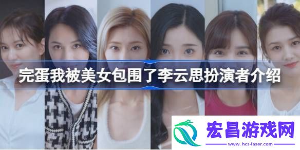 完蛋我被美女包围了李云思扮演者是谁