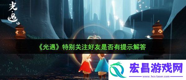 光遇特别关注好友会有提示吗特别关注好友是否有提示解答