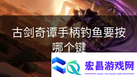 古剑奇谭手柄钓鱼要按哪个键