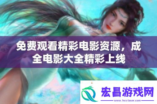 免费观看精彩电影资源成全电影大全精彩上线