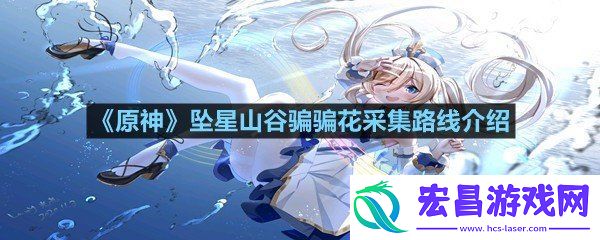 原神坠星山谷骗骗花在哪采集