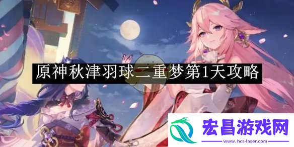 原神秋津羽球二重梦第1天攻略