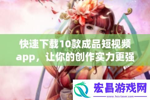10款成品短视频app下载安装揭秘网友