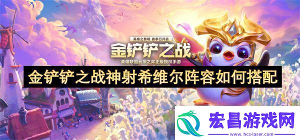 金铲铲之战神射希维尔阵容如何搭配