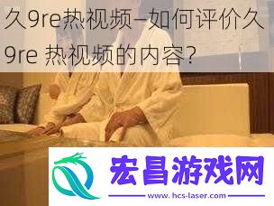 久9re热—如何评价久