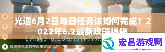 光遇6月2日每日任务该如何完成2022年6.2最新攻略揭秘