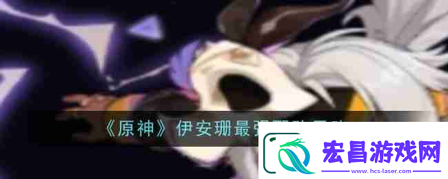 原神伊安珊最强配队思路