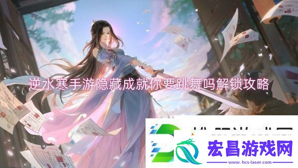 逆水寒手游隐藏成就你要跳舞吗解锁攻略逆水寒手游隐藏成就你要跳舞吗解锁一览