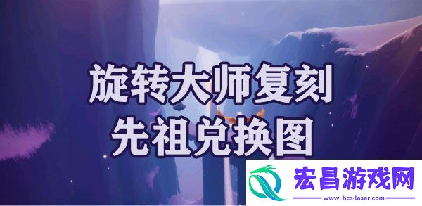 光遇梦想季旋转大师复刻先祖兑换图