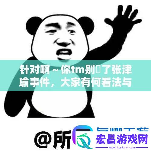 针对啊～你tm别㖭了张津瑜事件