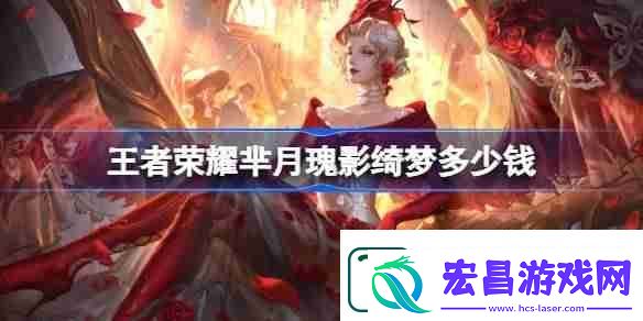 王者荣耀芈月瑰影绮梦多少钱