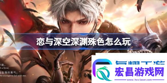 恋与深空深渊殊色福利活动介绍恋与深空深渊殊色怎么玩