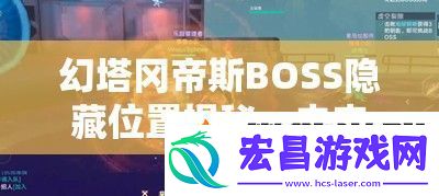 幻塔冈帝斯BOSS隐藏位置揭秘