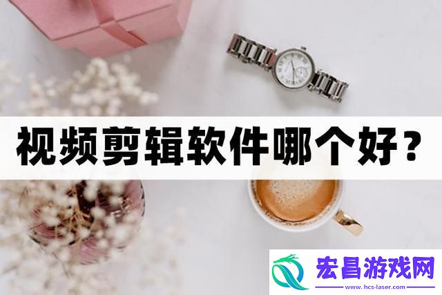 什么视频剪辑软件好用分享几个好用的视频剪辑软件