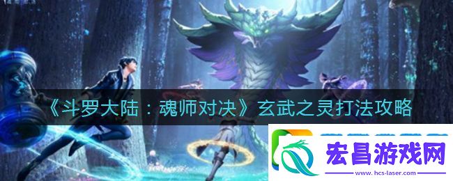 斗罗大陆魂师对决玄武之灵怎么打