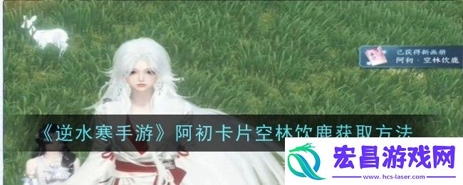 逆水寒手游阿初卡片空林饮鹿怎么获取逆水寒手游阿初卡片空林饮鹿获取方法