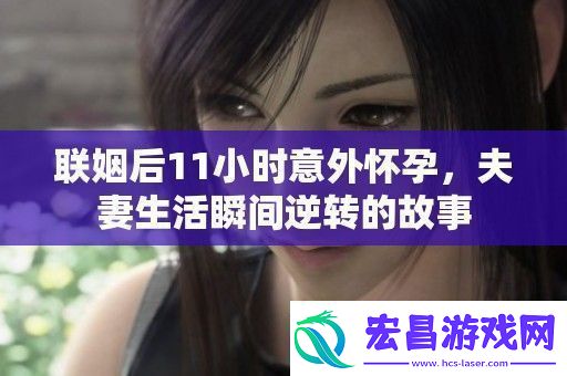 联姻后11小时意外怀孕夫妻生活瞬间逆转的故事