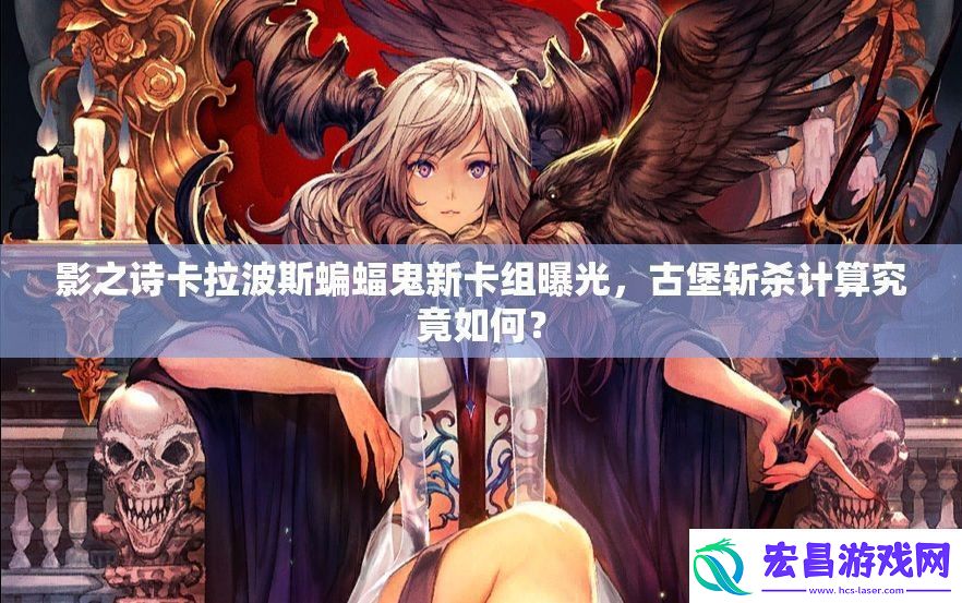 影之诗卡拉波斯蝙蝠鬼新卡组曝光古堡斩杀计算究竟如何
