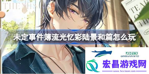 流光忆彩陆景和篇活动介绍