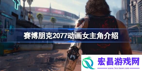 赛博朋克2077动画女主角是什么样的人