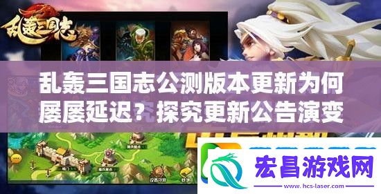 乱轰三国志公测版本更新为何屡屡延迟