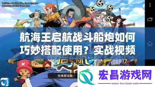 航海王启航战斗船炮如何巧妙搭配使用