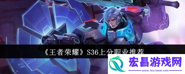 王者荣耀S36上分职业选择推荐