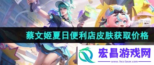 蔡文姬夏日便利店新皮肤获取价格