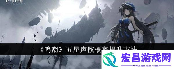 鸣潮五星声骸概率提升方法攻略