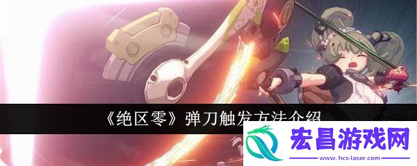 绝区零弹刀触发攻略大全